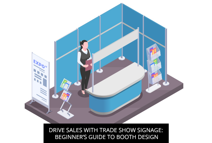 Drive Sales With Trade Show Signage: Beginner’s Guide To Booth Design