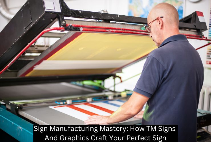 Sign Manufacturing Mastery: How TM Signs And Graphics Craft Your Perfect Sign